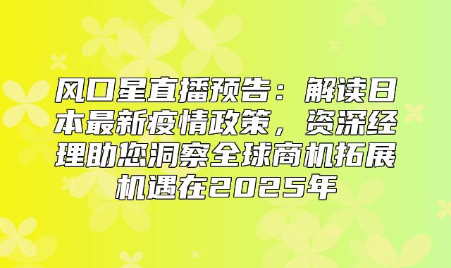 风口星直播预告：解读日本最新疫情政策，资深经理助您洞察全球商机拓展机遇在2025年