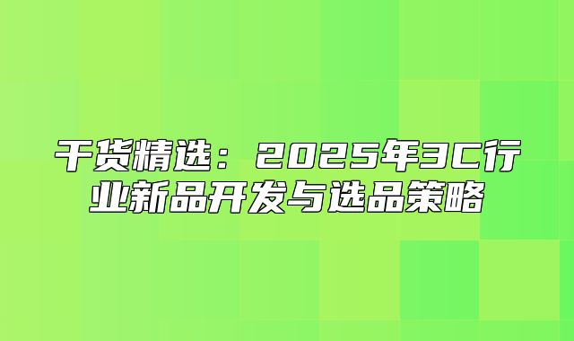 干货精选：2025年3C行业新品开发与选品策略