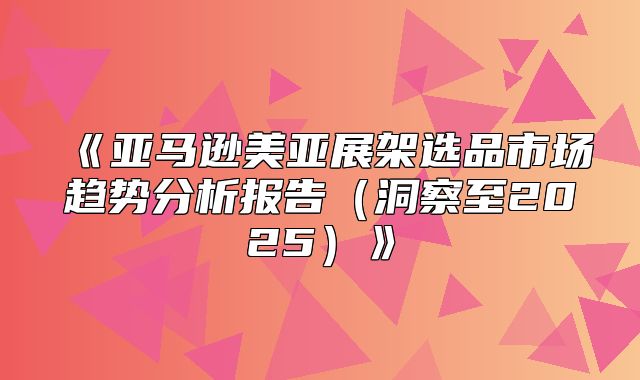 亚马逊美亚展架选品市场趋势分析报告洞察至2025
