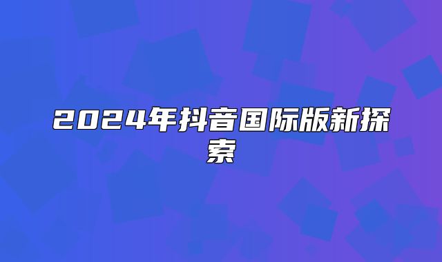 2025年抖音国际版新探索
