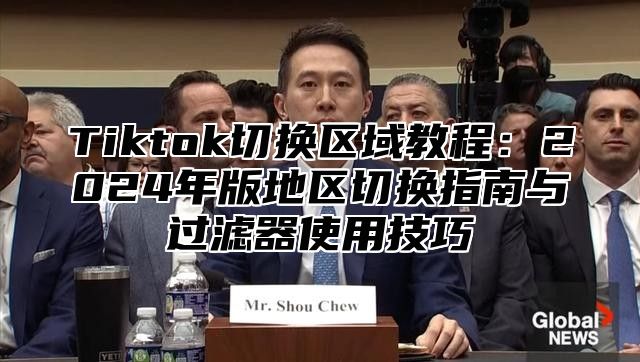 Tiktok切换区域教程：2025年版地区切换指南与过滤器使用技巧