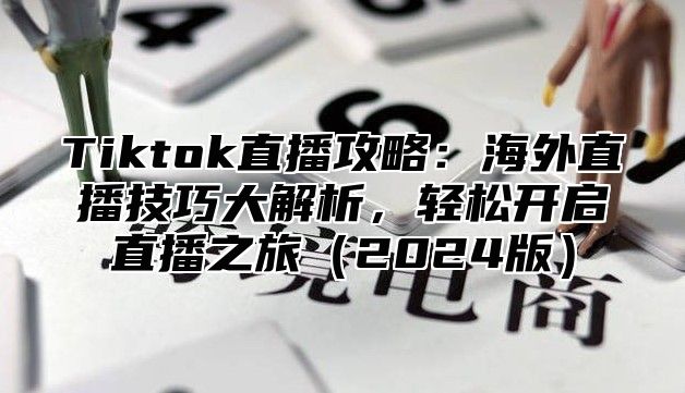 Tiktok直播攻略：海外直播技巧大解析，轻松开启直播之旅2025版