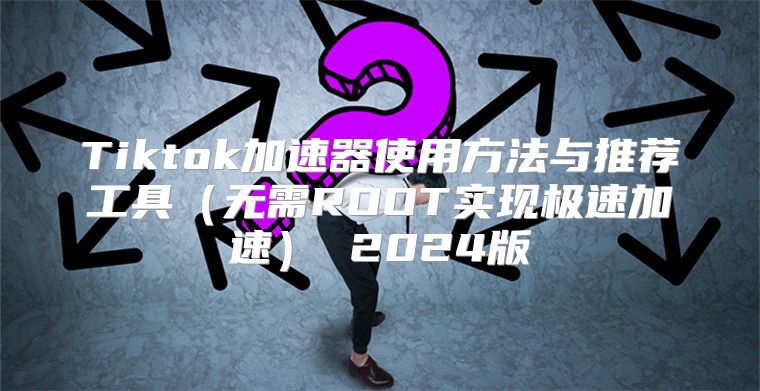 Tiktok加速器使用方法与推荐工具无需ROOT实现极速加速 2025版