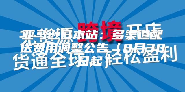 亚马逊日本站：多渠道配送费用调整公告8月30日起