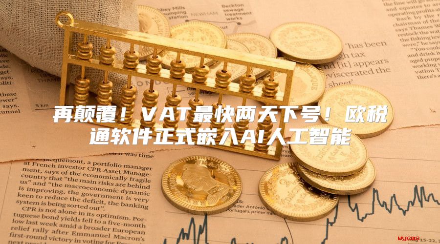 再颠覆！VAT最快两天下号！欧税通软件正式嵌入AI人工智能