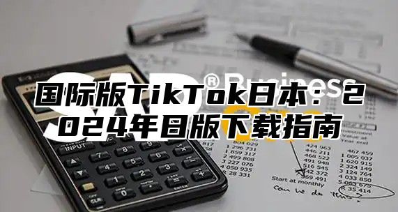 国际版TikTok日本：2025年日版下载指南