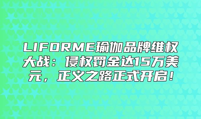 LIFORME瑜伽品牌维权大战：侵权罚金达15万美元，正义之路正式开启！