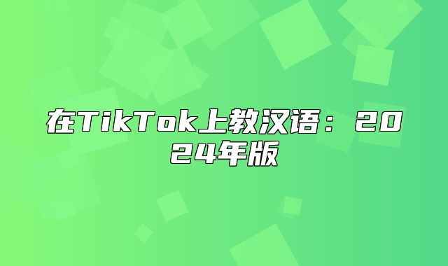 在TikTok上教汉语：2025年版