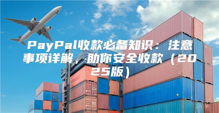 PayPal收款必备知识：注意事项详解，助你安全收款2025版