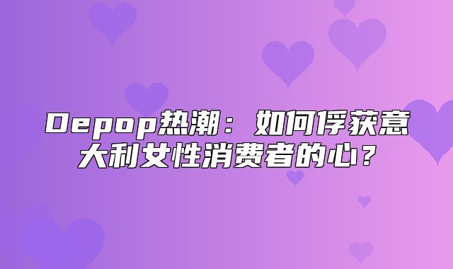 Depop热潮：如何俘获意大利女性消费者的心？