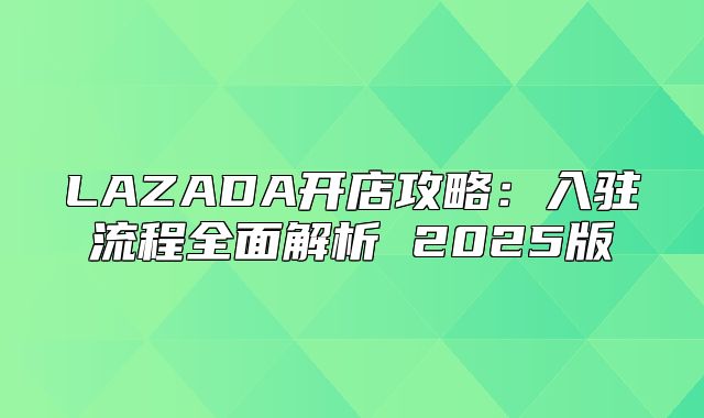 LAZADA开店攻略：入驻流程全面解析 2025版
