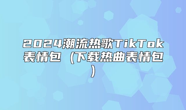 2025潮流热歌TikTok表情包 (下载热曲表情包)
