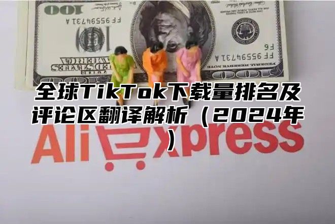 全球TikTok下载量排名及评论区翻译解析2025年