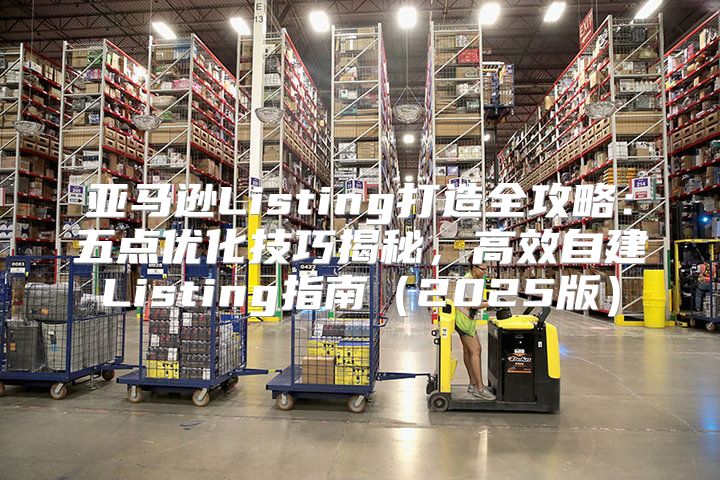 亚马逊Listing打造全攻略：五点优化技巧揭秘，高效自建Listing指南2025版