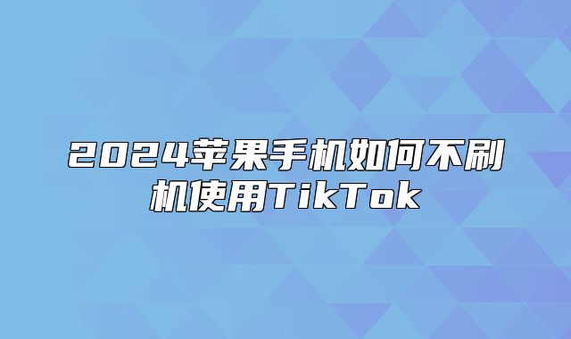 2025苹果手机如何不刷机使用TikTok