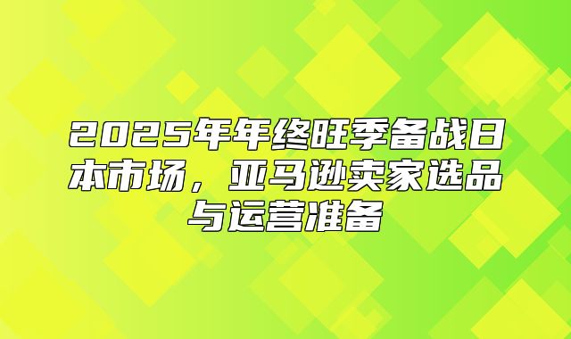 2025年年终旺季备战日本市场，亚马逊卖家选品与运营准备