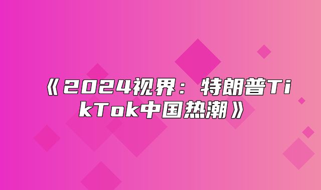 2025视界：特朗普TikTok中国热潮