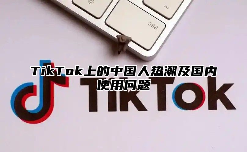 TikTok上的中国人热潮及国内使用问题