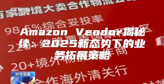 Amazon Vendor揭秘续：2025新态势下的业务拓展策略