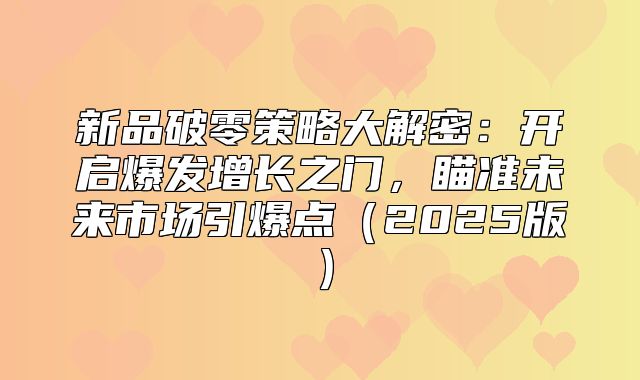 新品破零策略大解密：开启爆发增长之门，瞄准未来市场引爆点2025版