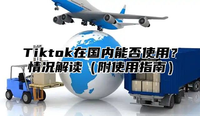 Tiktok在国内能否使用？情况解读附使用指南