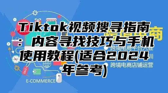 Tiktok视频搜寻指南：内容寻找技巧与手机使用教程(适合2025年参考)