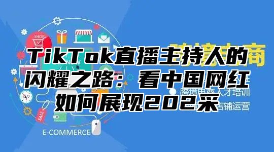 TikTok直播主持人的闪耀之路：看中国网红如何展现202采
