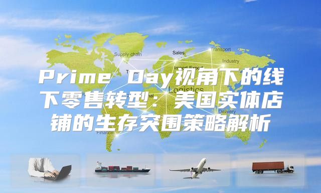 Prime Day视角下的线下零售转型：美国实体店铺的生存突围策略解析