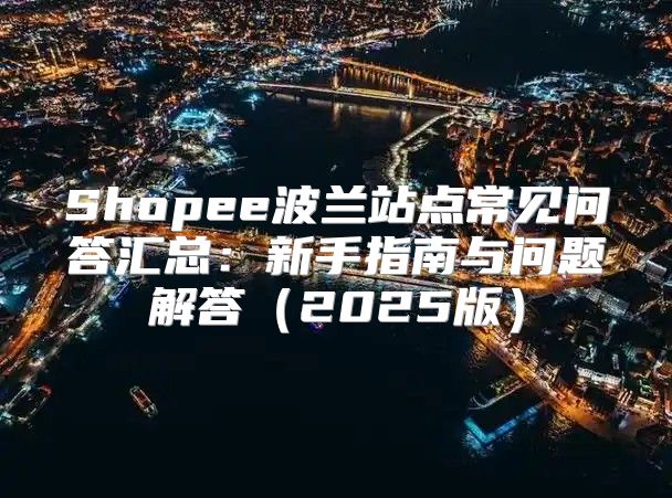 Shopee波兰站点常见问答汇总：新手指南与问题解答2025版