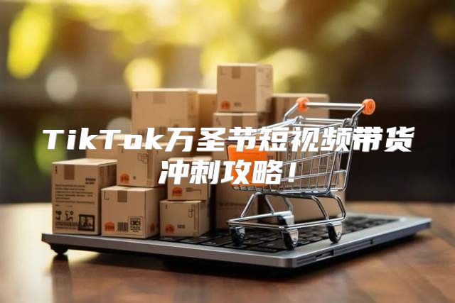 TikTok万圣节短视频带货冲刺攻略！
