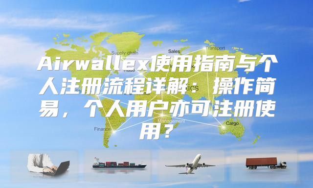 Airwallex使用指南与个人注册流程详解：操作简易，个人用户亦可注册使用？
