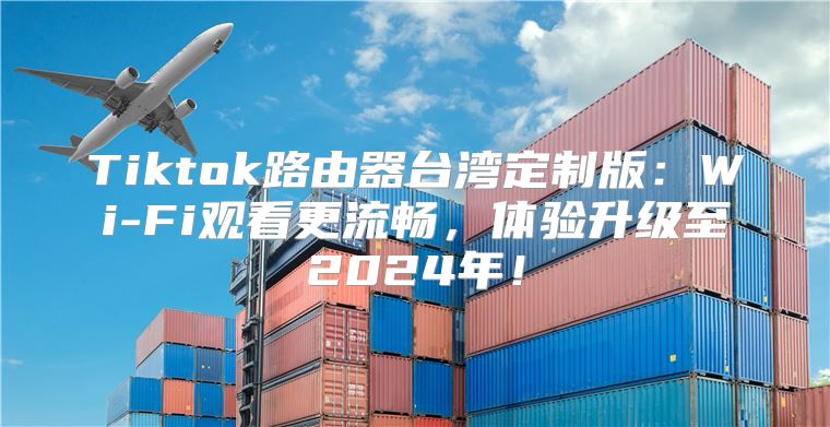 Tiktok路由器台湾定制版：Wi-Fi观看更流畅，体验升级至2025年！