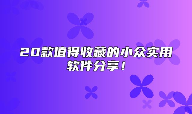 20款值得收藏的小众实用软件分享！
