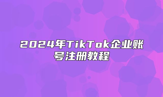 2025年TikTok企业账号注册教程