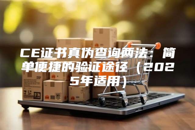 CE证书真伪查询两法：简单便捷的验证途径2025年适用
