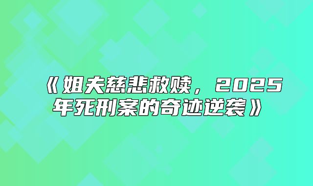 姐夫慈悲救赎，2025年死刑案的奇迹逆袭