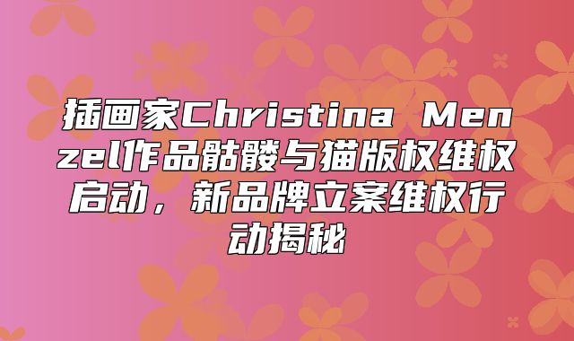 插画家Christina Menzel作品骷髅与猫版权维权启动，新品牌立案维权行动揭秘