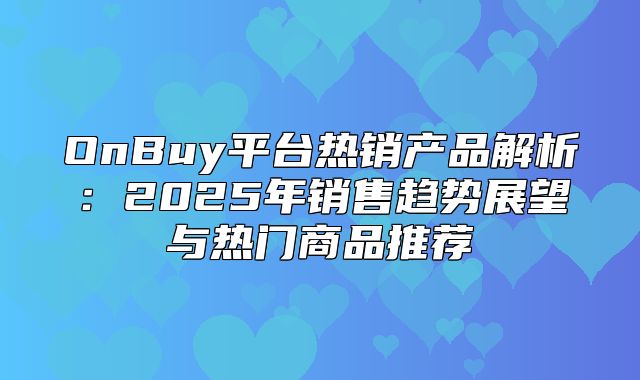OnBuy平台热销产品解析：2025年销售趋势展望与热门商品推荐