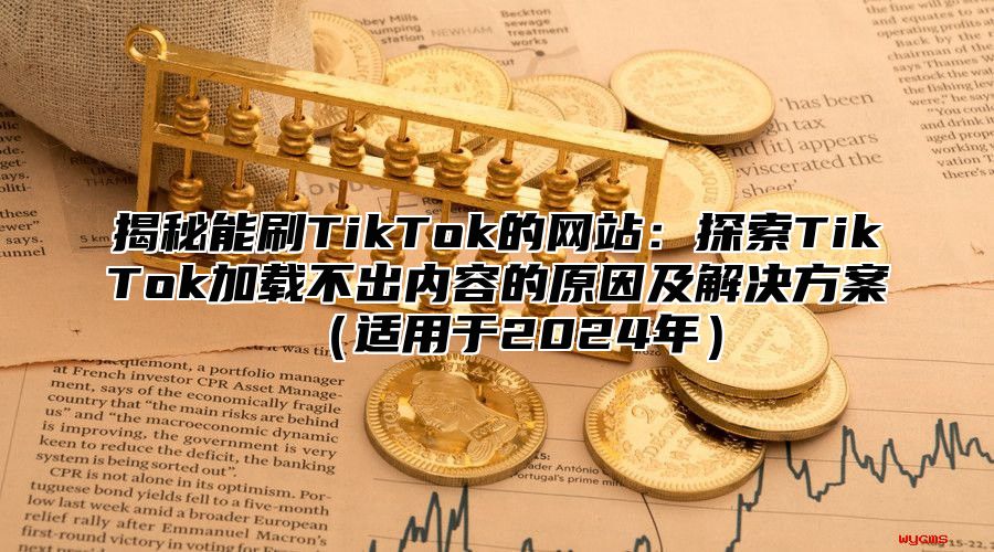 揭秘能刷TikTok的网站：探索TikTok加载不出内容的原因及解决方案适用于2025年