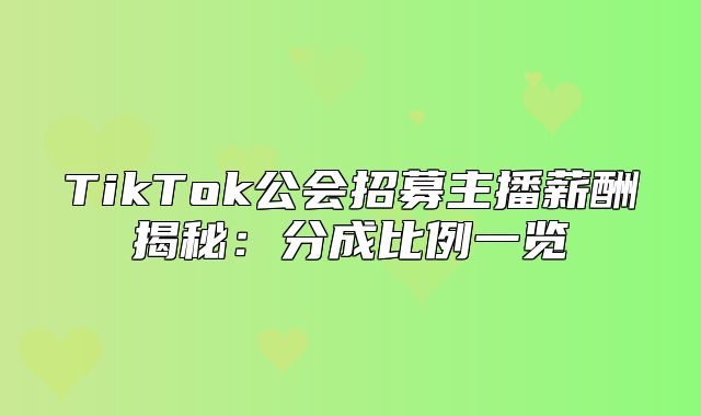 TikTok公会招募主播薪酬揭秘：分成比例一览