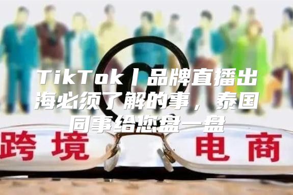 TikTok丨品牌直播出海必须了解的事，泰国同事给您盘一盘
