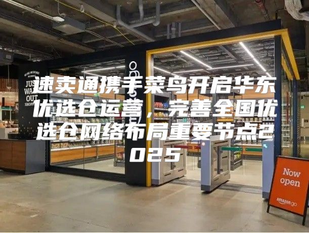 速卖通携手菜鸟开启华东优选仓运营，完善全国优选仓网络布局重要节点2025