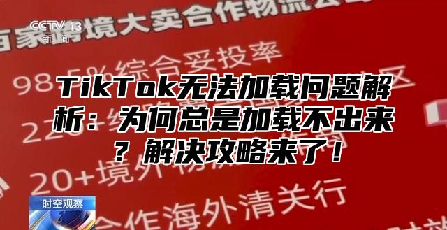 TikTok无法加载问题解析：为何总是加载不出来？解决攻略来了！