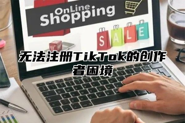 无法注册TikTok的创作者困境