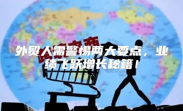 外贸人需警惕两大要点，业绩飞跃增长秘籍！