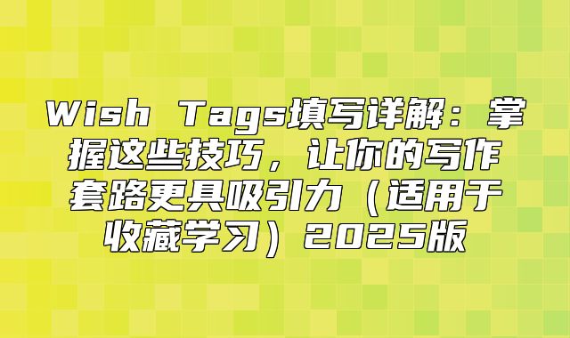 Wish Tags填写详解：掌握这些技巧，让你的写作套路更具吸引力适用于收藏学习2025版