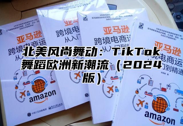 北美风尚舞动：TikTok舞蹈欧洲新潮流2025版