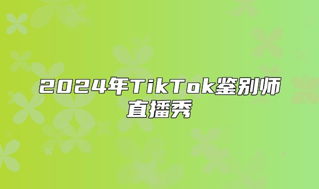 2025年TikTok鉴别师直播秀