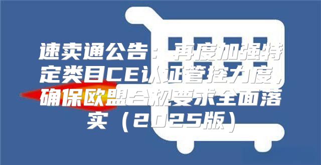 速卖通公告：再度加强特定类目CE认证管控力度，确保欧盟合规要求全面落实2025版