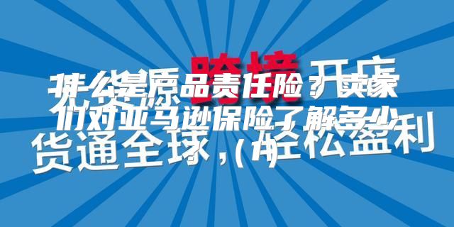 什么是产品责任险？卖家们对亚马逊保险了解多少？1